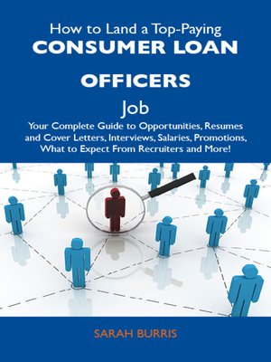 cover image of How to Land a Top-Paying Consumer loan officers Job: Your Complete Guide to Opportunities, Resumes and Cover Letters, Interviews, Salaries, Promotions, What to Expect From Recruiters and More
